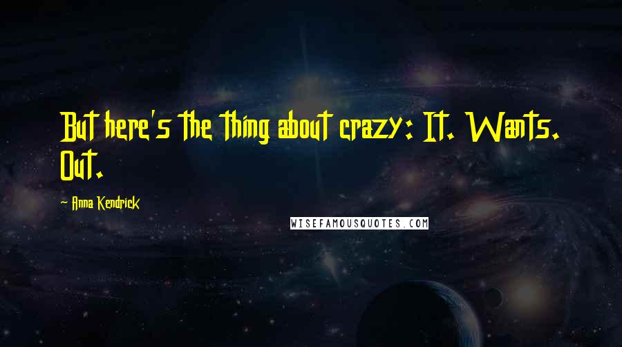 Anna Kendrick Quotes: But here's the thing about crazy: It. Wants. Out.