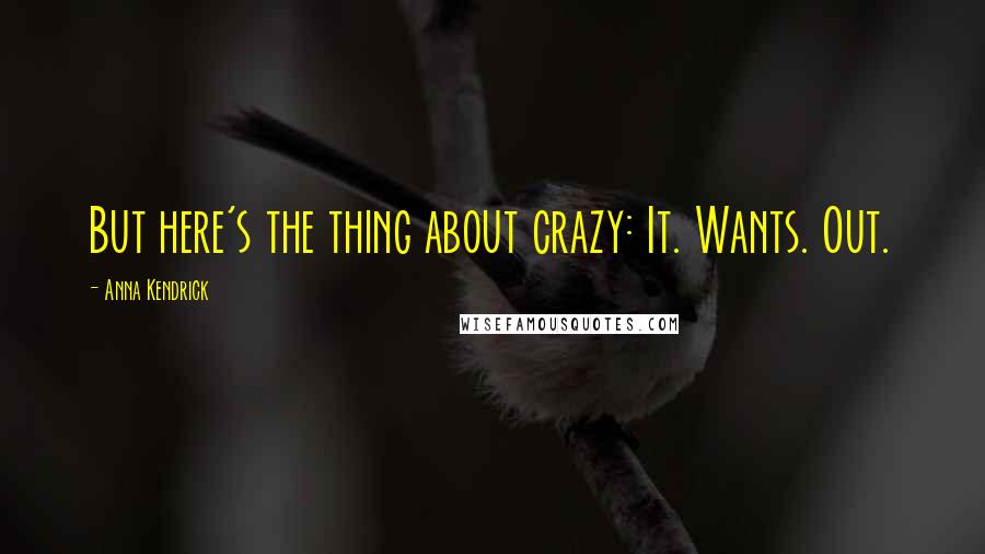 Anna Kendrick Quotes: But here's the thing about crazy: It. Wants. Out.
