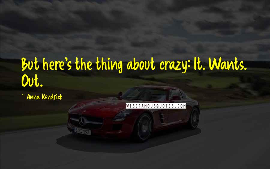 Anna Kendrick Quotes: But here's the thing about crazy: It. Wants. Out.
