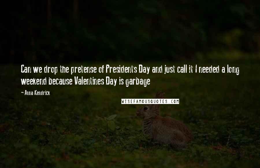Anna Kendrick Quotes: Can we drop the pretense of Presidents Day and just call it I needed a long weekend because Valentines Day is garbage
