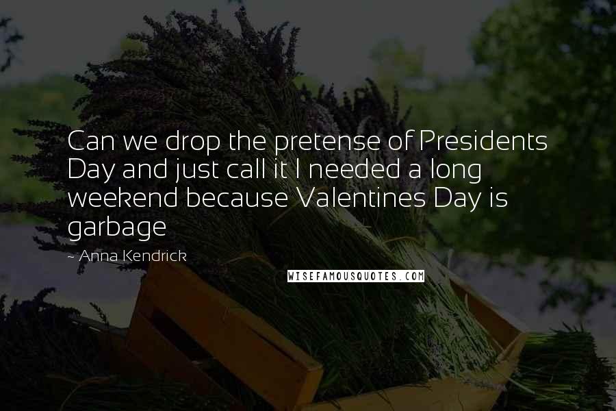 Anna Kendrick Quotes: Can we drop the pretense of Presidents Day and just call it I needed a long weekend because Valentines Day is garbage