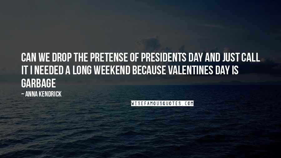Anna Kendrick Quotes: Can we drop the pretense of Presidents Day and just call it I needed a long weekend because Valentines Day is garbage
