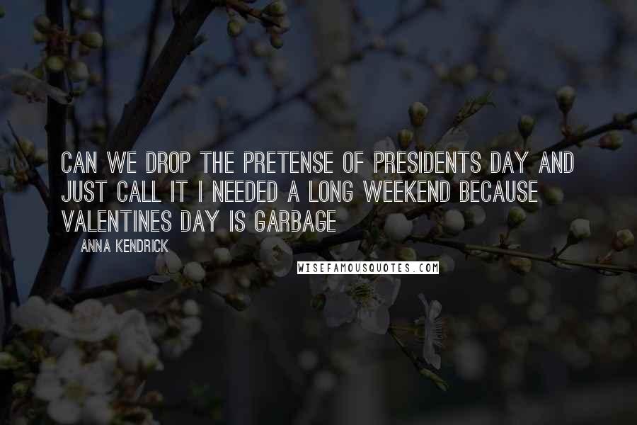 Anna Kendrick Quotes: Can we drop the pretense of Presidents Day and just call it I needed a long weekend because Valentines Day is garbage