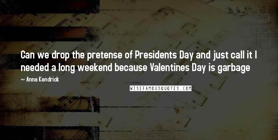 Anna Kendrick Quotes: Can we drop the pretense of Presidents Day and just call it I needed a long weekend because Valentines Day is garbage