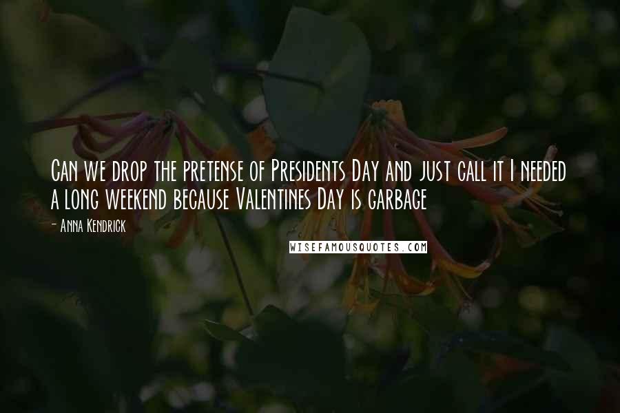 Anna Kendrick Quotes: Can we drop the pretense of Presidents Day and just call it I needed a long weekend because Valentines Day is garbage