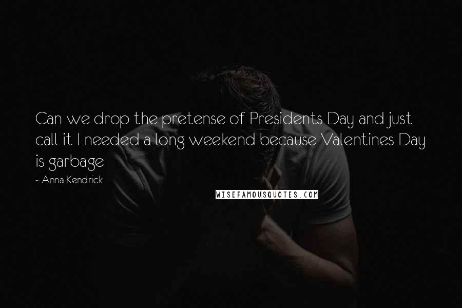 Anna Kendrick Quotes: Can we drop the pretense of Presidents Day and just call it I needed a long weekend because Valentines Day is garbage