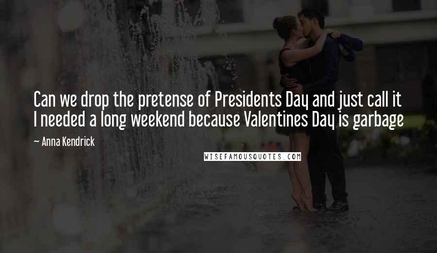 Anna Kendrick Quotes: Can we drop the pretense of Presidents Day and just call it I needed a long weekend because Valentines Day is garbage
