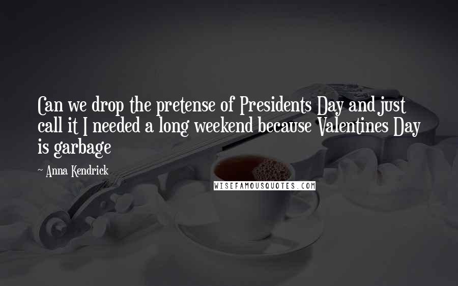 Anna Kendrick Quotes: Can we drop the pretense of Presidents Day and just call it I needed a long weekend because Valentines Day is garbage
