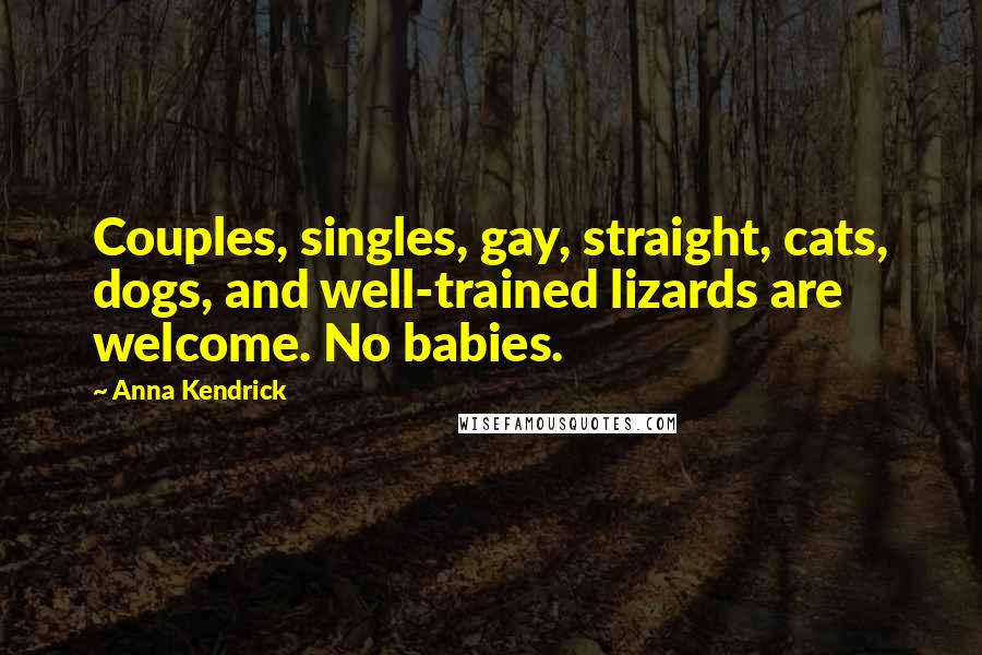 Anna Kendrick Quotes: Couples, singles, gay, straight, cats, dogs, and well-trained lizards are welcome. No babies.
