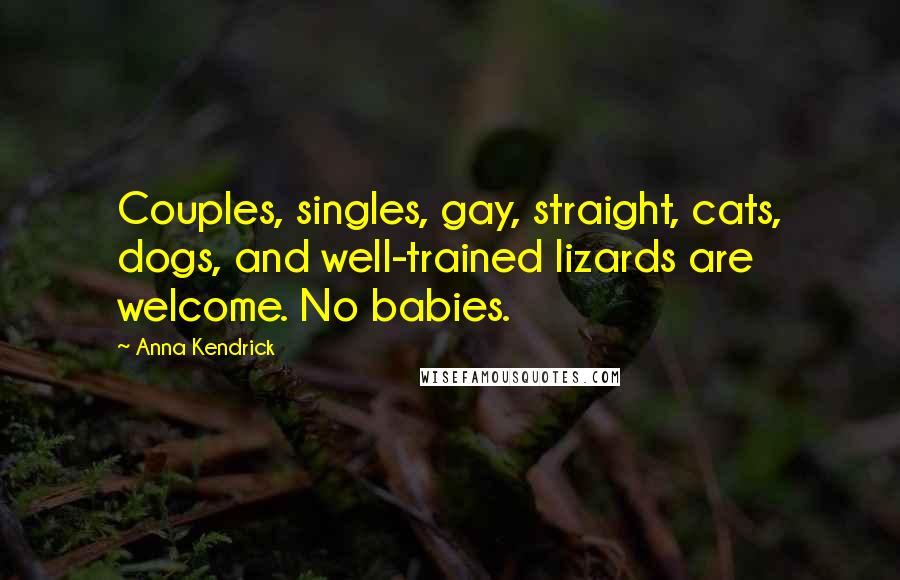 Anna Kendrick Quotes: Couples, singles, gay, straight, cats, dogs, and well-trained lizards are welcome. No babies.