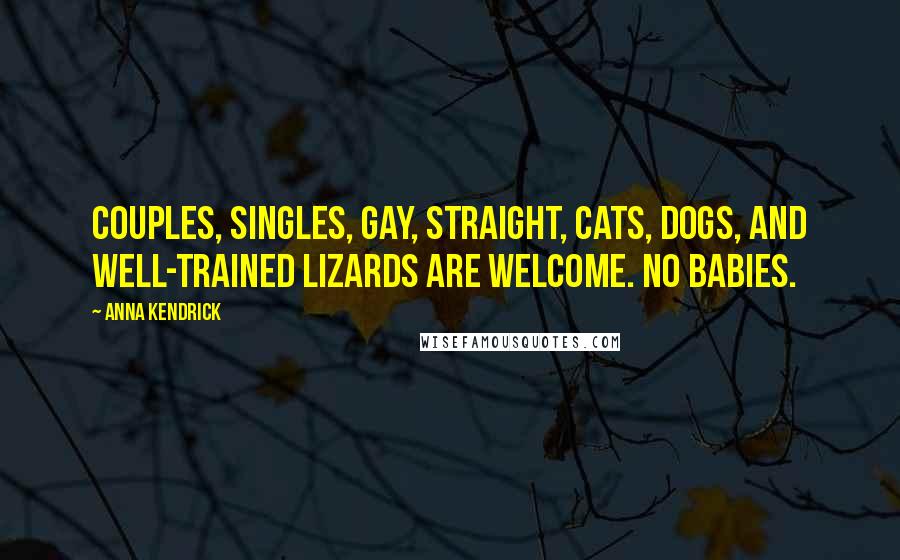 Anna Kendrick Quotes: Couples, singles, gay, straight, cats, dogs, and well-trained lizards are welcome. No babies.