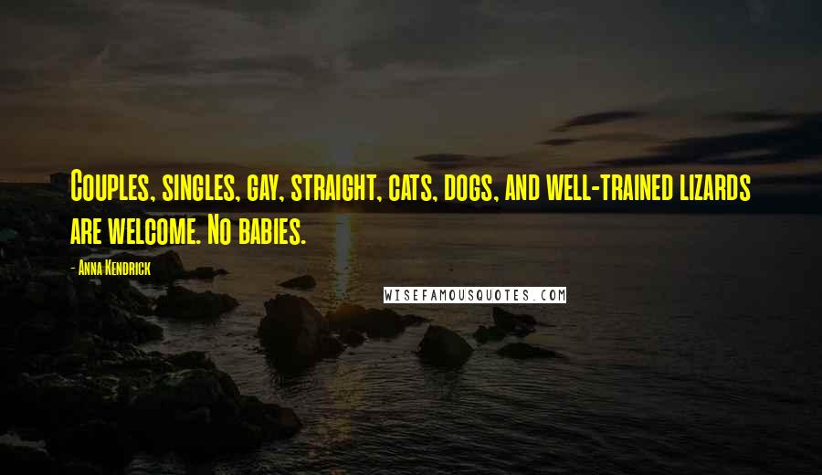 Anna Kendrick Quotes: Couples, singles, gay, straight, cats, dogs, and well-trained lizards are welcome. No babies.
