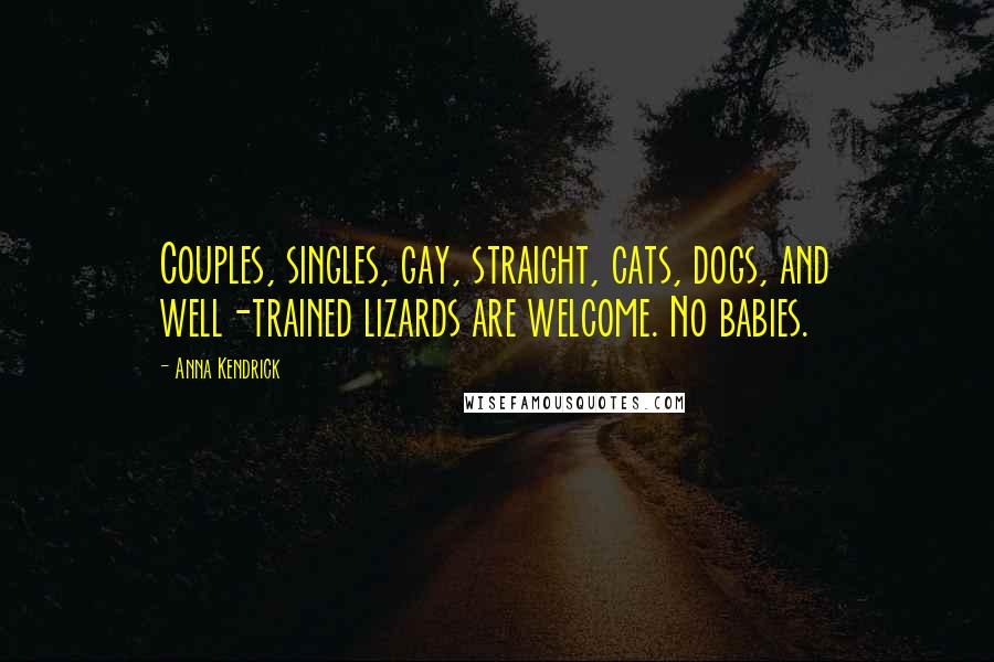 Anna Kendrick Quotes: Couples, singles, gay, straight, cats, dogs, and well-trained lizards are welcome. No babies.