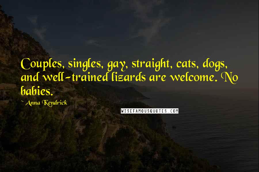 Anna Kendrick Quotes: Couples, singles, gay, straight, cats, dogs, and well-trained lizards are welcome. No babies.