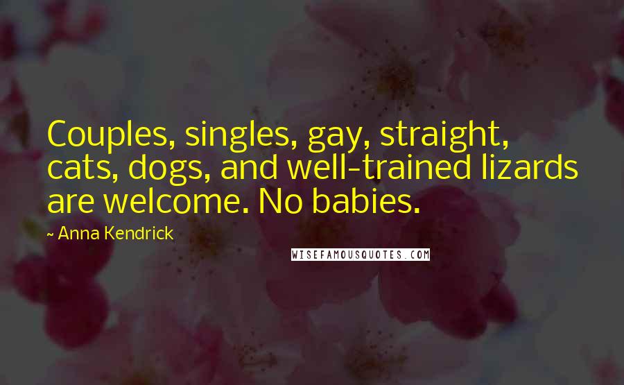 Anna Kendrick Quotes: Couples, singles, gay, straight, cats, dogs, and well-trained lizards are welcome. No babies.