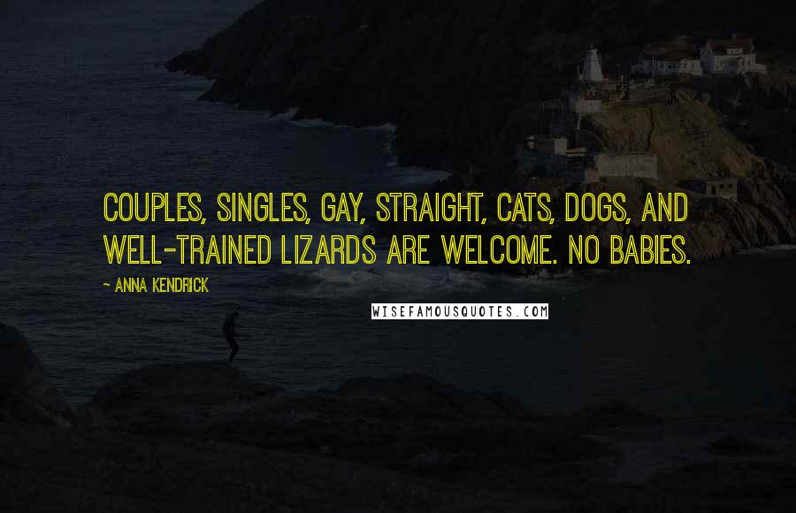Anna Kendrick Quotes: Couples, singles, gay, straight, cats, dogs, and well-trained lizards are welcome. No babies.