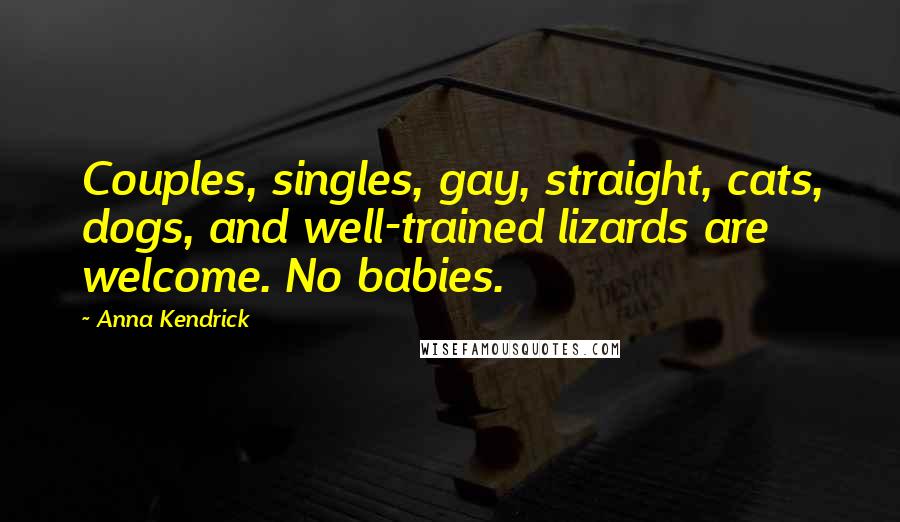 Anna Kendrick Quotes: Couples, singles, gay, straight, cats, dogs, and well-trained lizards are welcome. No babies.