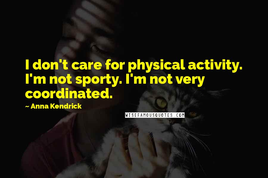 Anna Kendrick Quotes: I don't care for physical activity. I'm not sporty. I'm not very coordinated.