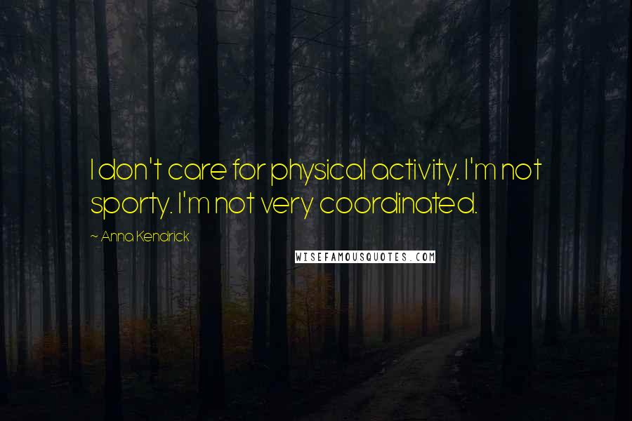 Anna Kendrick Quotes: I don't care for physical activity. I'm not sporty. I'm not very coordinated.