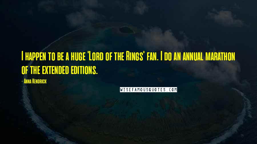 Anna Kendrick Quotes: I happen to be a huge 'Lord of the Rings' fan. I do an annual marathon of the extended editions.