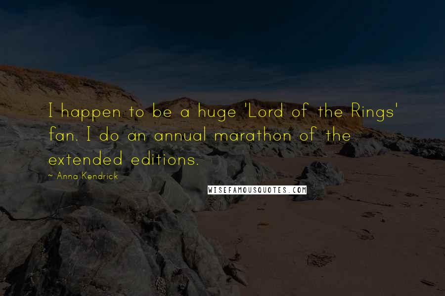 Anna Kendrick Quotes: I happen to be a huge 'Lord of the Rings' fan. I do an annual marathon of the extended editions.