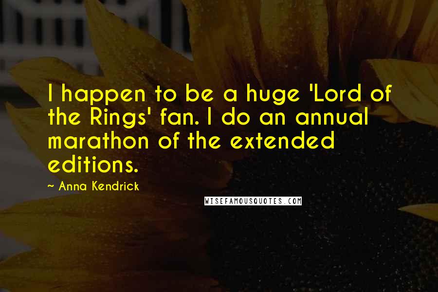 Anna Kendrick Quotes: I happen to be a huge 'Lord of the Rings' fan. I do an annual marathon of the extended editions.