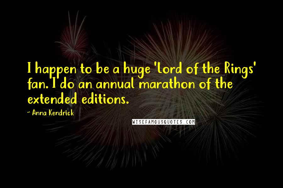 Anna Kendrick Quotes: I happen to be a huge 'Lord of the Rings' fan. I do an annual marathon of the extended editions.