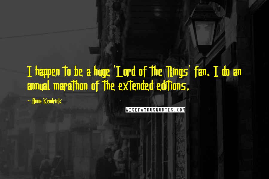Anna Kendrick Quotes: I happen to be a huge 'Lord of the Rings' fan. I do an annual marathon of the extended editions.