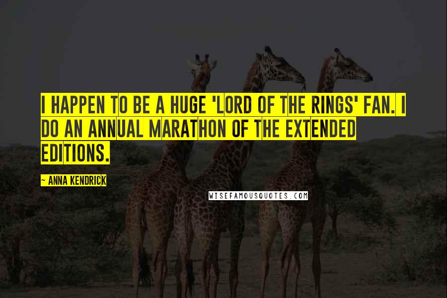Anna Kendrick Quotes: I happen to be a huge 'Lord of the Rings' fan. I do an annual marathon of the extended editions.