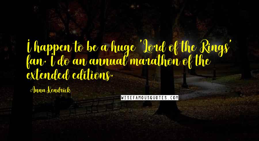 Anna Kendrick Quotes: I happen to be a huge 'Lord of the Rings' fan. I do an annual marathon of the extended editions.