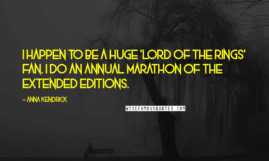 Anna Kendrick Quotes: I happen to be a huge 'Lord of the Rings' fan. I do an annual marathon of the extended editions.