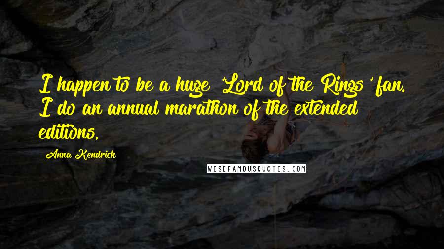 Anna Kendrick Quotes: I happen to be a huge 'Lord of the Rings' fan. I do an annual marathon of the extended editions.