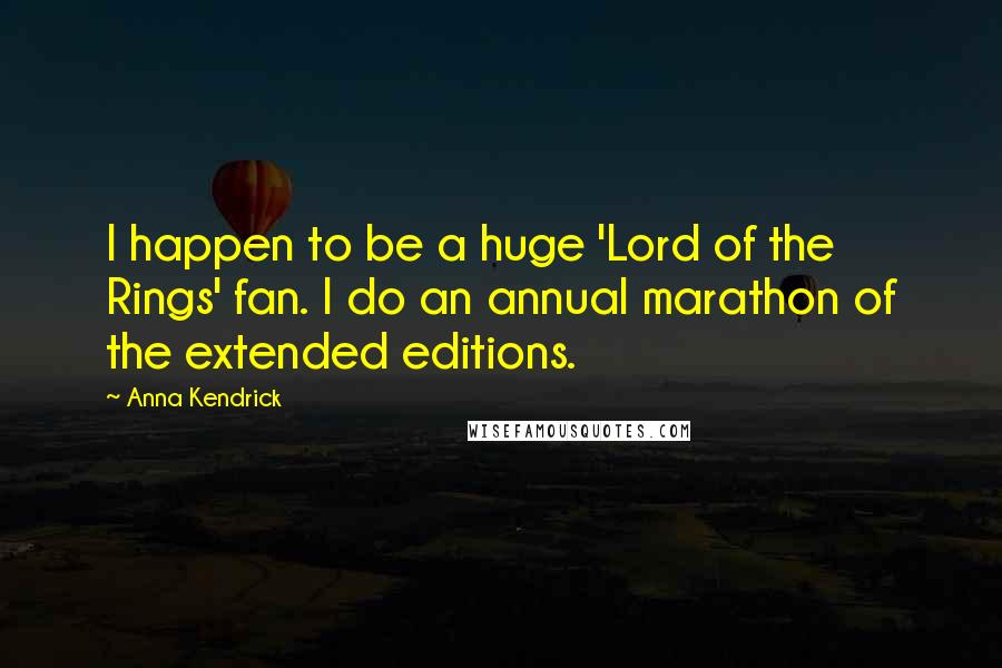 Anna Kendrick Quotes: I happen to be a huge 'Lord of the Rings' fan. I do an annual marathon of the extended editions.
