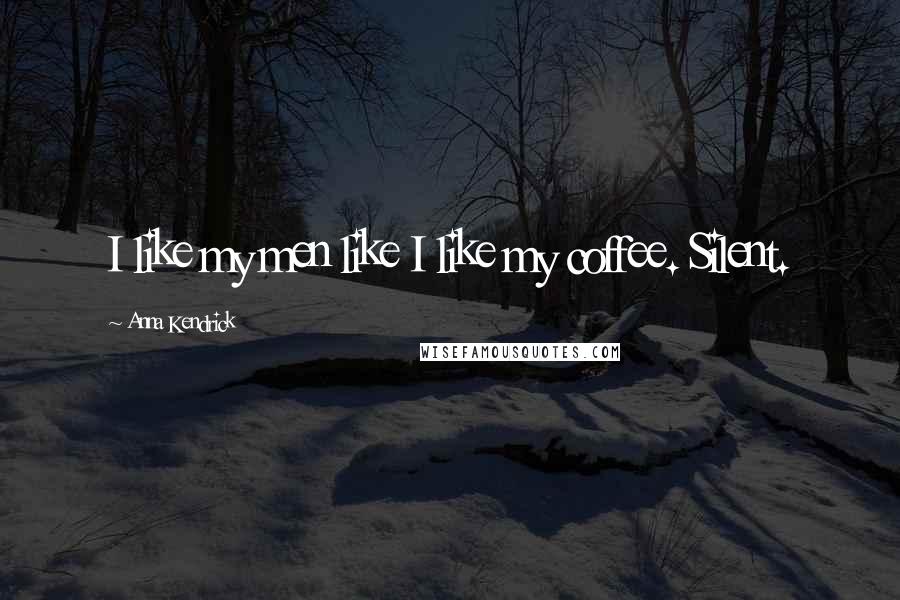 Anna Kendrick Quotes: I like my men like I like my coffee. Silent.