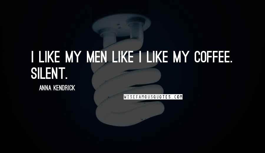 Anna Kendrick Quotes: I like my men like I like my coffee. Silent.