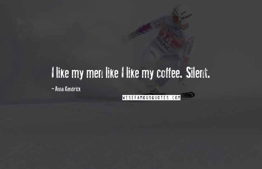 Anna Kendrick Quotes: I like my men like I like my coffee. Silent.