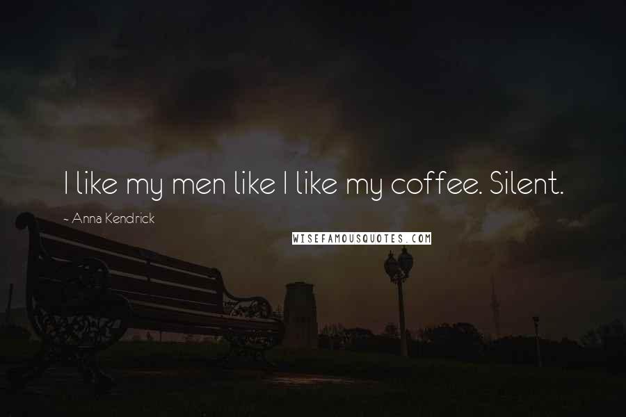 Anna Kendrick Quotes: I like my men like I like my coffee. Silent.