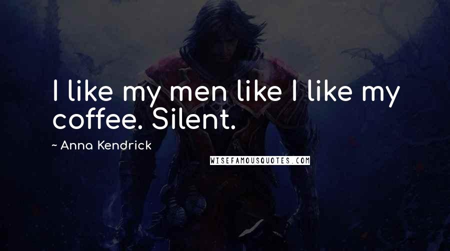 Anna Kendrick Quotes: I like my men like I like my coffee. Silent.