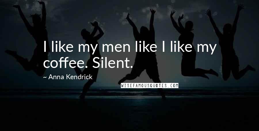 Anna Kendrick Quotes: I like my men like I like my coffee. Silent.