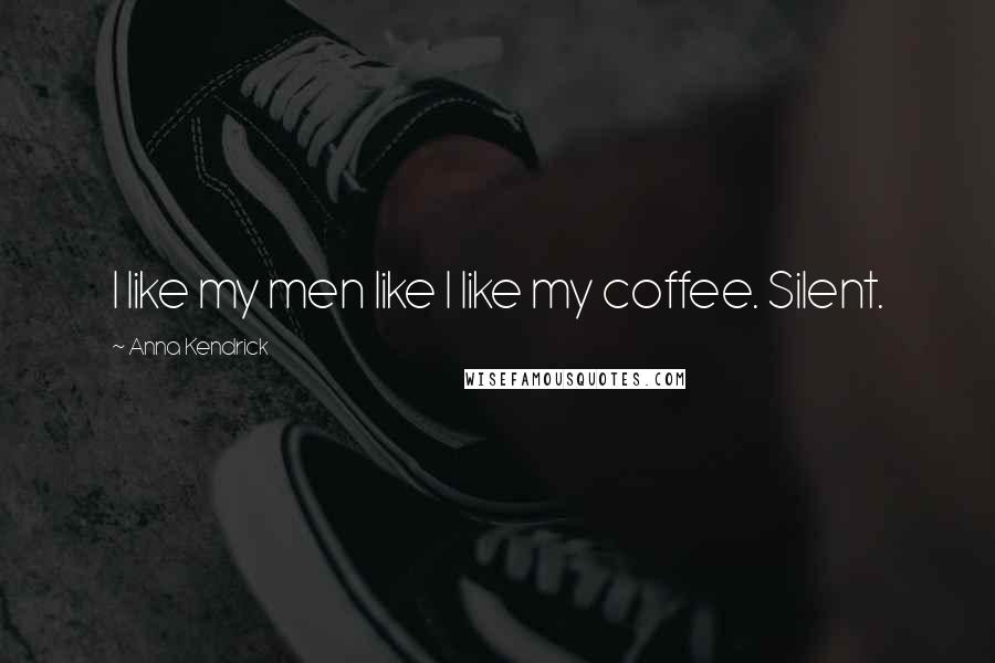 Anna Kendrick Quotes: I like my men like I like my coffee. Silent.