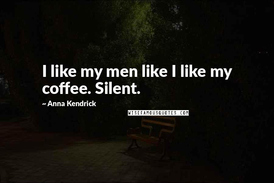 Anna Kendrick Quotes: I like my men like I like my coffee. Silent.