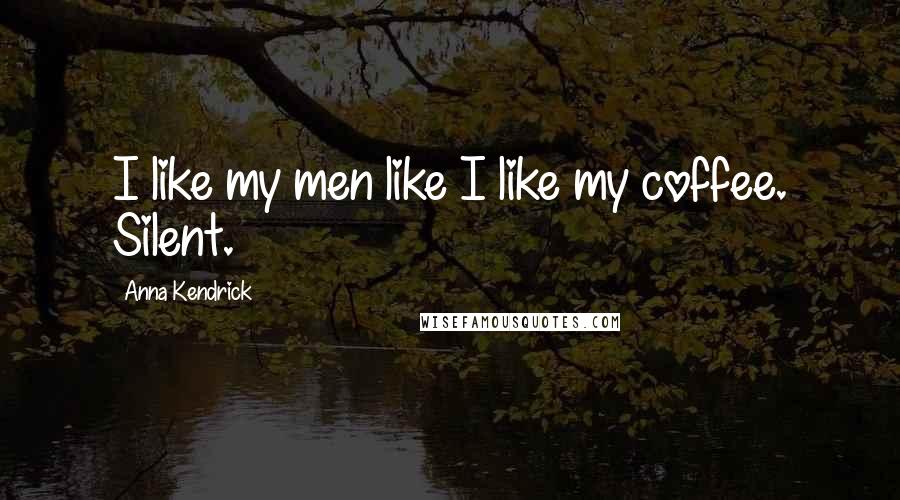 Anna Kendrick Quotes: I like my men like I like my coffee. Silent.