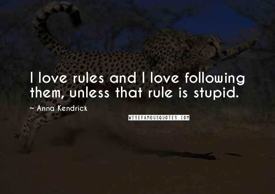 Anna Kendrick Quotes: I love rules and I love following them, unless that rule is stupid.