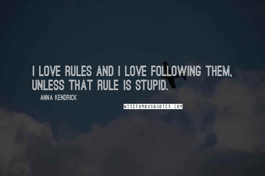 Anna Kendrick Quotes: I love rules and I love following them, unless that rule is stupid.