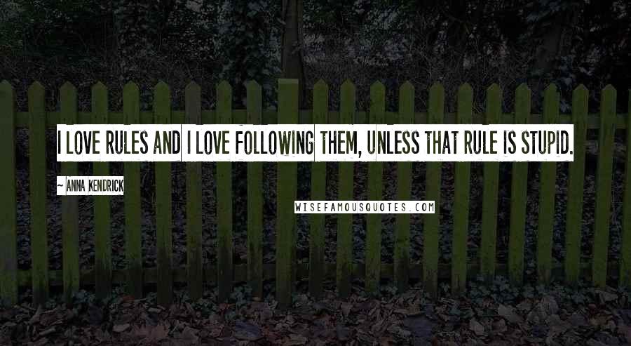 Anna Kendrick Quotes: I love rules and I love following them, unless that rule is stupid.