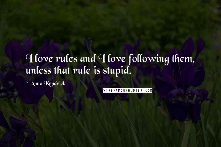 Anna Kendrick Quotes: I love rules and I love following them, unless that rule is stupid.