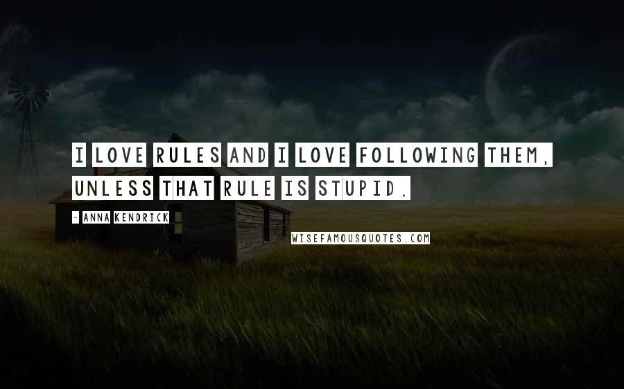 Anna Kendrick Quotes: I love rules and I love following them, unless that rule is stupid.