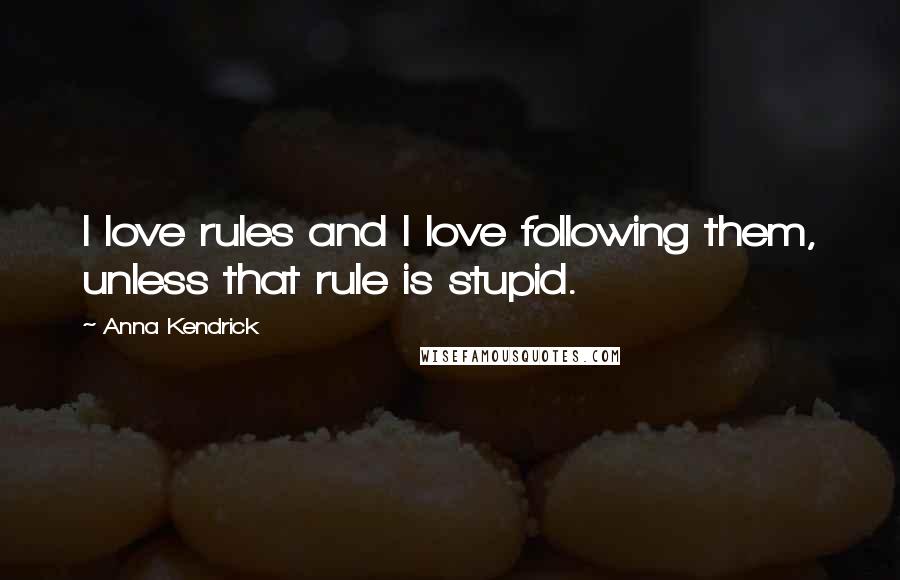 Anna Kendrick Quotes: I love rules and I love following them, unless that rule is stupid.