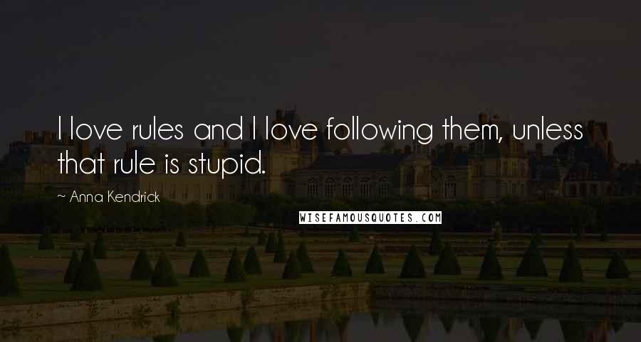 Anna Kendrick Quotes: I love rules and I love following them, unless that rule is stupid.