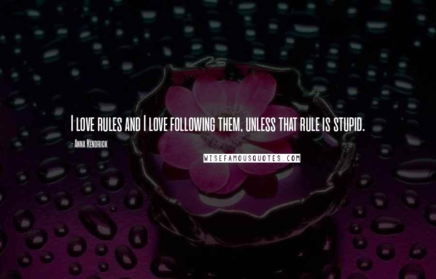 Anna Kendrick Quotes: I love rules and I love following them, unless that rule is stupid.